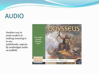AUDIO
Another way to
assist readers in
making meaning is
to use
audiobooks, especia
lly unabridged audio
as scaffold.
 