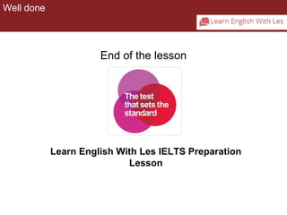 Well done 
End of the lesson 
Learn English With Les IELTS Preparation 
Lesson 
