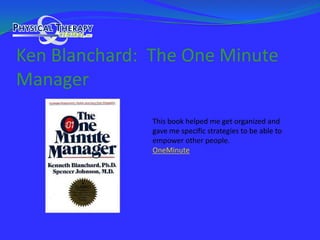 Ken Blanchard:  The One Minute ManagerThis book helped me get organized and gave me specific strategies to be able to empower other people.OneMinute