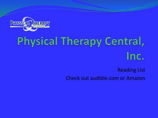 Physical Therapy Central, Inc. Reading List Check out audible.com or Amazon  