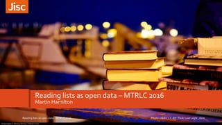 Reading lists as open data – MTRLC 2016
Martin Hamilton
Photo credit: CC-BY Flickr user aigle_doreReading lists as open data - MTRLC 2016
 