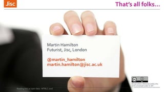 That’s all folks…
Except where otherwise noted, this
work is licensed under CC-BY
Martin Hamilton
Futurist, Jisc, London
@martin_hamilton
martin.hamilton@jisc.ac.uk
Reading lists as open data - MTRLC 2016
 