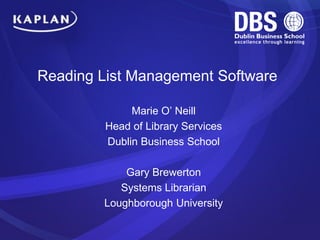 Marie O’ Neill
Head of Library Services
Dublin Business School
Gary Brewerton
Systems Librarian
Loughborough University
Reading List Management Software
 