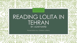 READING LOLITA IN
TEHRAN
BY: AZAR NAFISI
Presentation by: Chelsea Lafferty
 