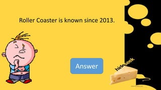 Roller Coaster is known since 2013.
Answer
 