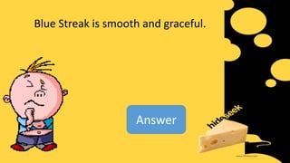 Blue Streak is smooth and graceful.
Answer
 