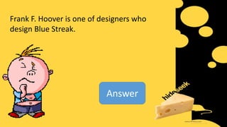Frank F. Hoover is one of designers who
design Blue Streak.
Answer
 