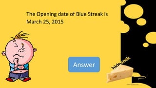 The Opening date of Blue Streak is
March 25, 2015
Answer
 
