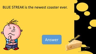 BLUE STREAK is the newest coaster ever.
Answer
 