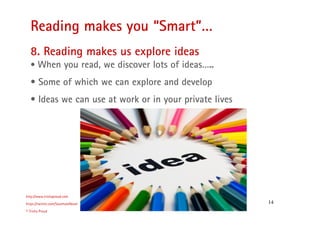 14
Reading makes you “Smart”…
http://www.trishaproud.com
https://twitter.com/SoulmateNovel
© Trisha Proud
8. Reading makes us explore ideas
• When you read, we discover lots of ideas…..
• Some of which we can explore and develop
• Ideas we can use at work or in your private lives
 