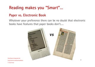 3
Reading makes you “Smart”…
http://www.trishaproud.com
https://twitter.com/SoulmateNovel
© Trisha Proud
Paper vs. Electronic Book
Whatever your preference there can be no doubt that electronic
books have features that paper books don’t….
 