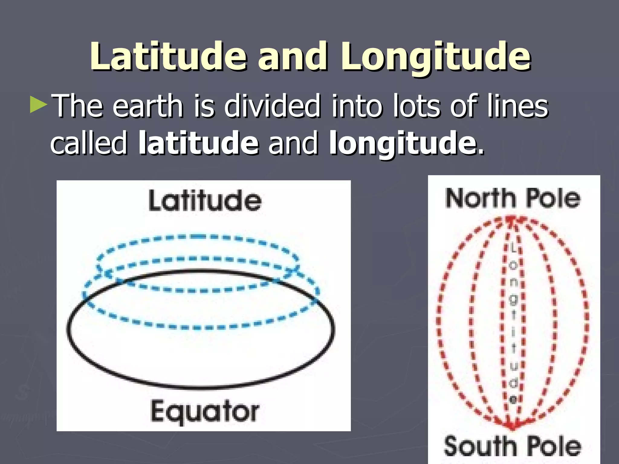 Latitude and Longitude The earth is divided into lots of lines called  latitude  and  longitude .   