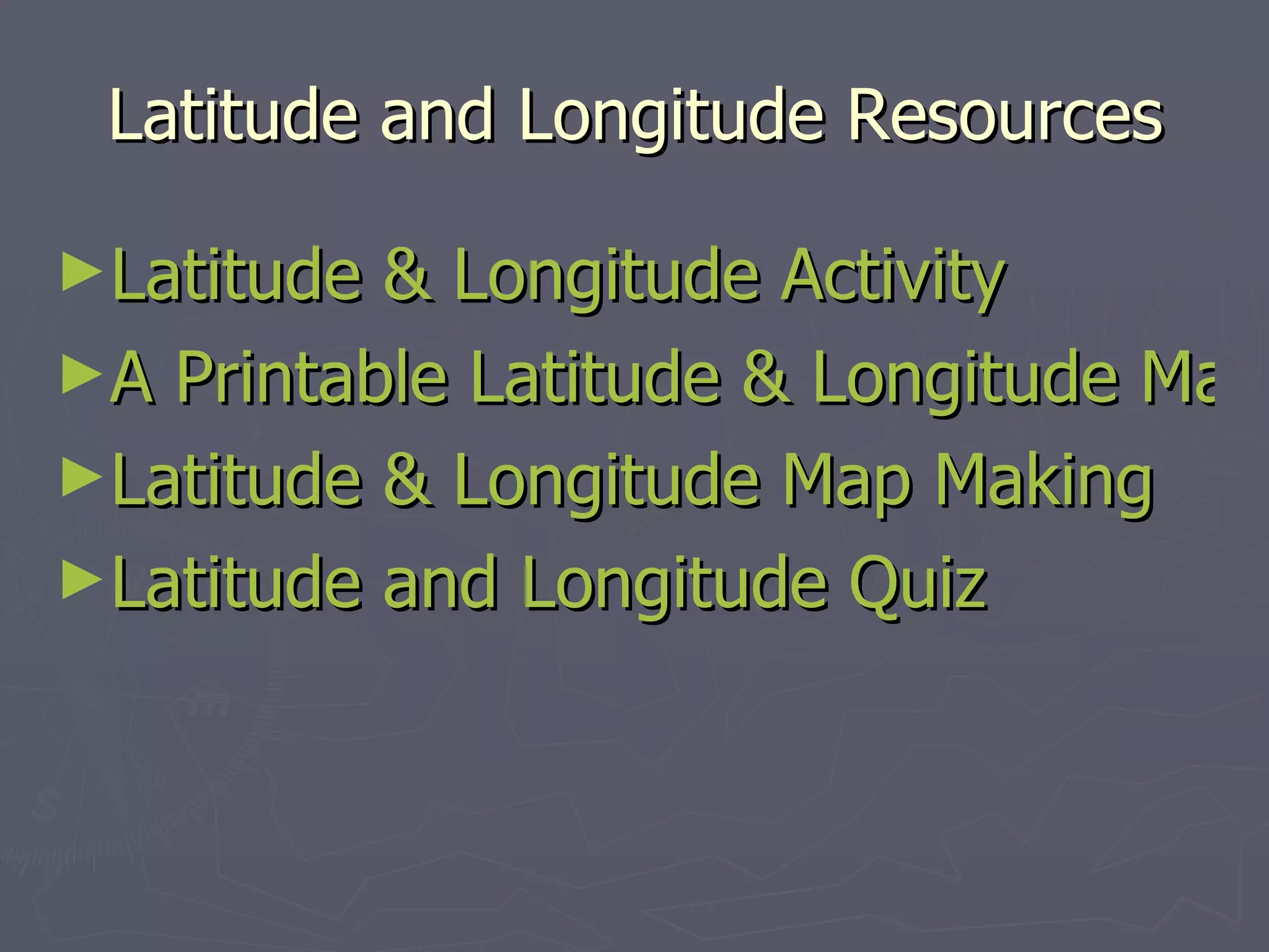 Latitude and Longitude Resources Latitude & Longitude Activity A Printable Latitude & Longitude Map of the World Latitude & Longitude Map Making Latitude and Longitude Quiz 