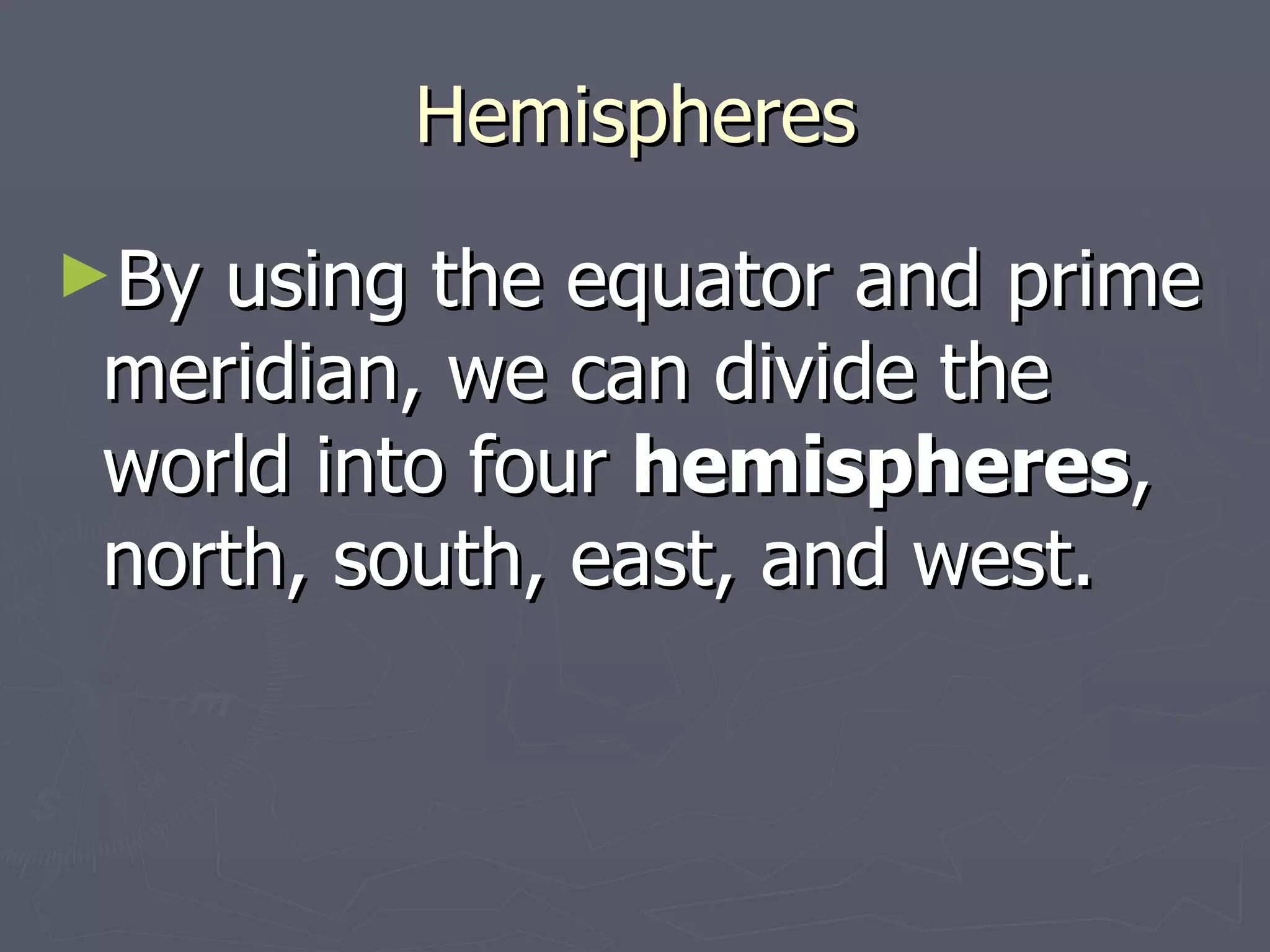 Hemispheres By using the equator and prime meridian, we can divide the world into four  hemispheres , north, south, east, and west.  