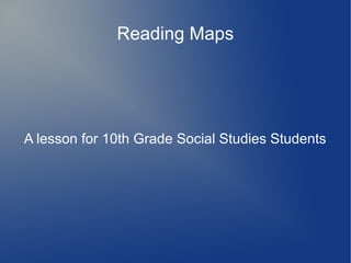 Reading Maps




A lesson for 10th Grade Social Studies Students
 