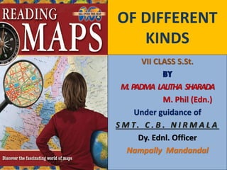 OF DIFFERENT
KINDS
VII CLASS S.St.
BY
M. PADMA LALITHA SHARADA
M. Phil (Edn.)
Under guidance of
S M T. C . B . N I R M A L A
Dy. Ednl. Officer
Nampally Mandandal

 