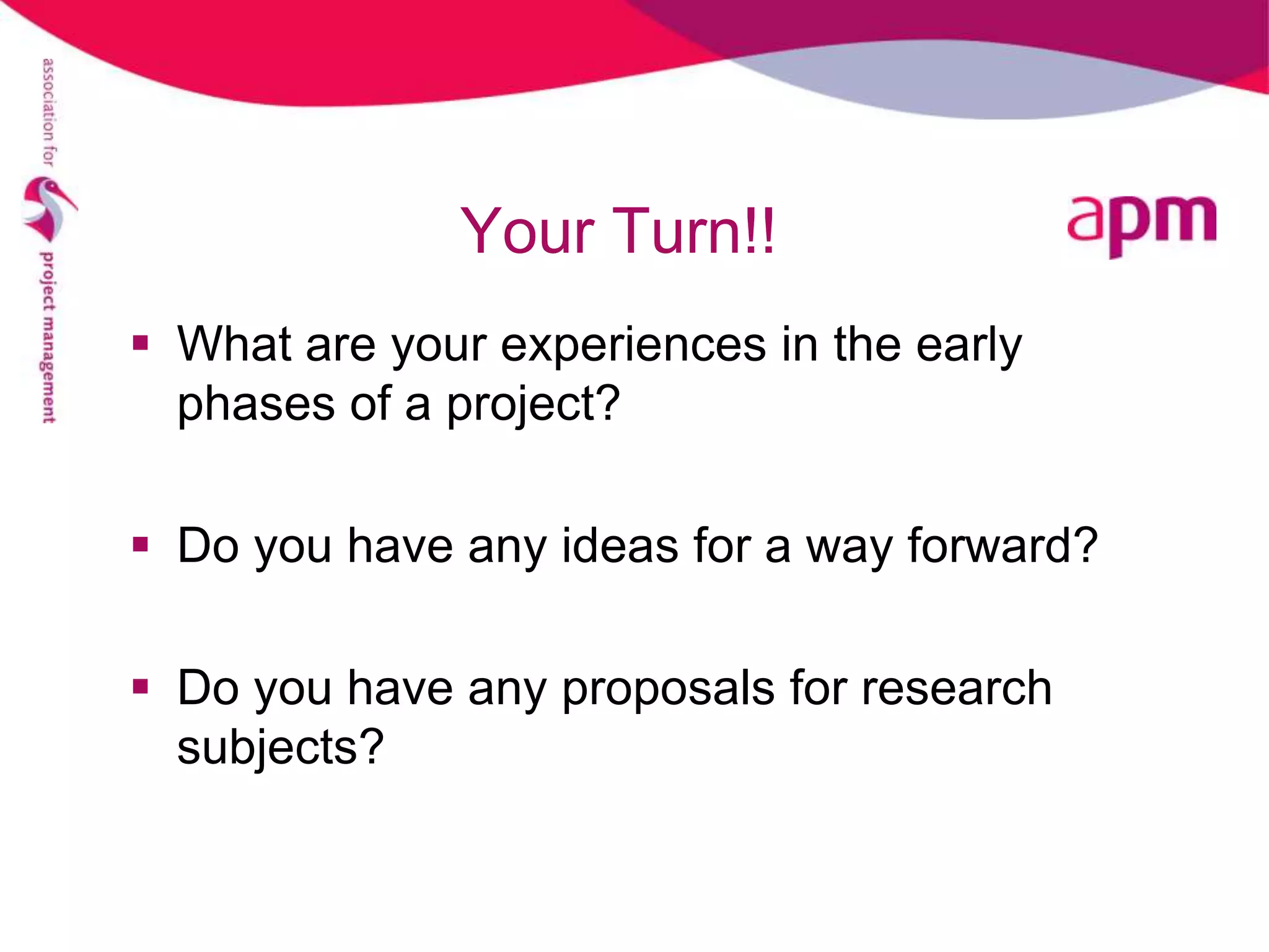 Your Turn!!
 What are your experiences in the early
  phases of a project?

 Do you have any ideas for a way forward?

 Do you have any proposals for research
  subjects?
 
