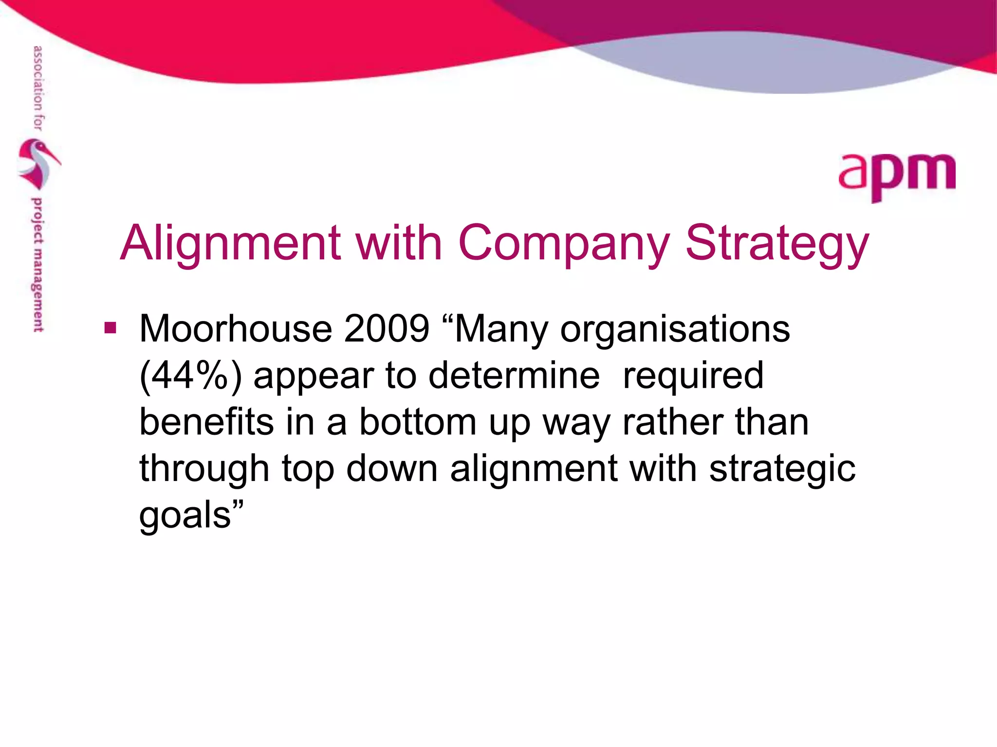 Alignment with Company Strategy
 Moorhouse 2009 “Many organisations
  (44%) appear to determine required
  benefits in a bottom up way rather than
  through top down alignment with strategic
  goals”
 