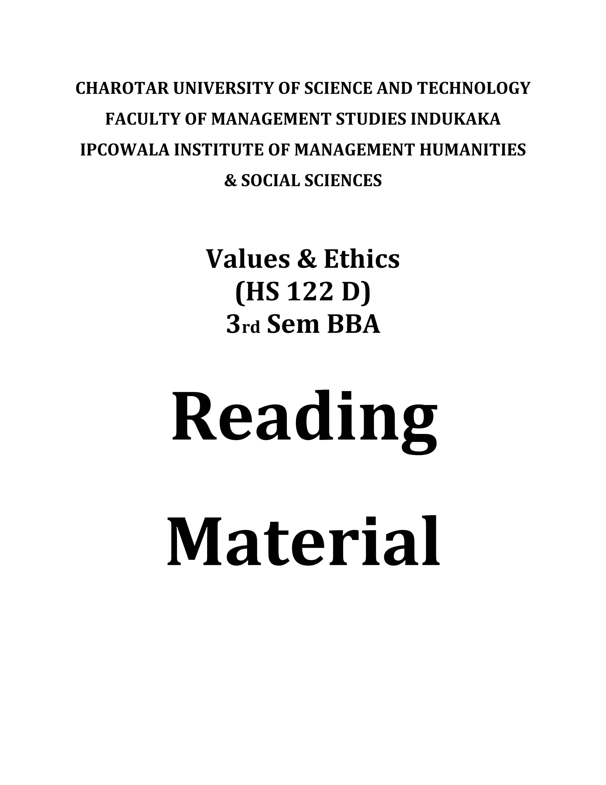 CHAROTAR UNIVERSITY OF SCIENCE AND TECHNOLOGY
FACULTY OF MANAGEMENT STUDIES INDUKAKA
IPCOWALA INSTITUTE OF MANAGEMENT HUMANITIES
& SOCIAL SCIENCES
Values & Ethics
(HS 122 D)
3rd Sem BBA
Reading
Material
 