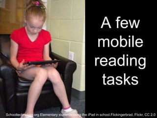 A few
                                                         mobile
                                                        reading
                                                         tasks
Schooltechnology.org Elementary students using the iPad in school.Flickingerbrad, Flickr, CC 2.0
 