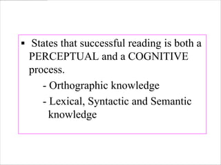  States that successful reading is both a
 PERCEPTUAL and a COGNITIVE
 process.
    - Orthographic knowledge
    - Lexical, Syntactic and Semantic
      knowledge
 