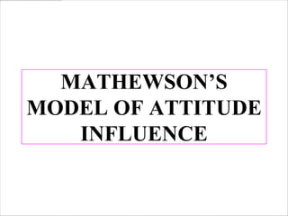 MATHEWSON’S
MODEL OF ATTITUDE
   INFLUENCE
 