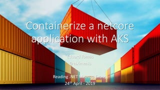 Containerize a netcore
application with AKS
Eduard Tomàs
@eiximenis
Reading .NET Meetup Group
24th April - 2019
 