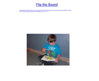 Flip the Sound
·Some letters have two sounds, we try one sound. If it doesn't sound right, we try the other sound that letter can make.
·All the vowels make two sounds and some letters like: "g", "c", "s".
 