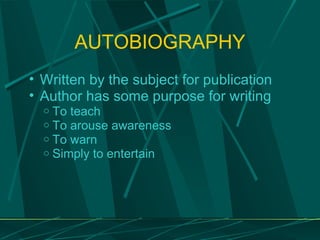 AUTOBIOGRAPHY Written by the subject for publication Author has some purpose for writing To teach To arouse awareness To warn Simply to entertain 