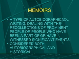 MEMOIRS A TYPE OF AUTOBIOGRAPHICAOL WRITING, DEALING WITH THE RECOLLECTIONS OF PROMINENT PEOPLE OR PEOPLE WHO HAVE BEEN A PART OF OR HAVE WITNESSED SIGNIFICANT EVENTS. CONSIDERED BOTH AUTOBIOGRAPHICAL AND HISTORICAL 