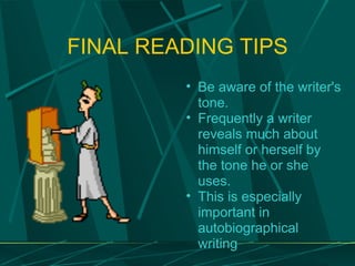 FINAL READING TIPS Be aware of the writer's tone.  Frequently a writer reveals much about himself or herself by the tone he or she uses.  This is especially important in autobiographical writing 