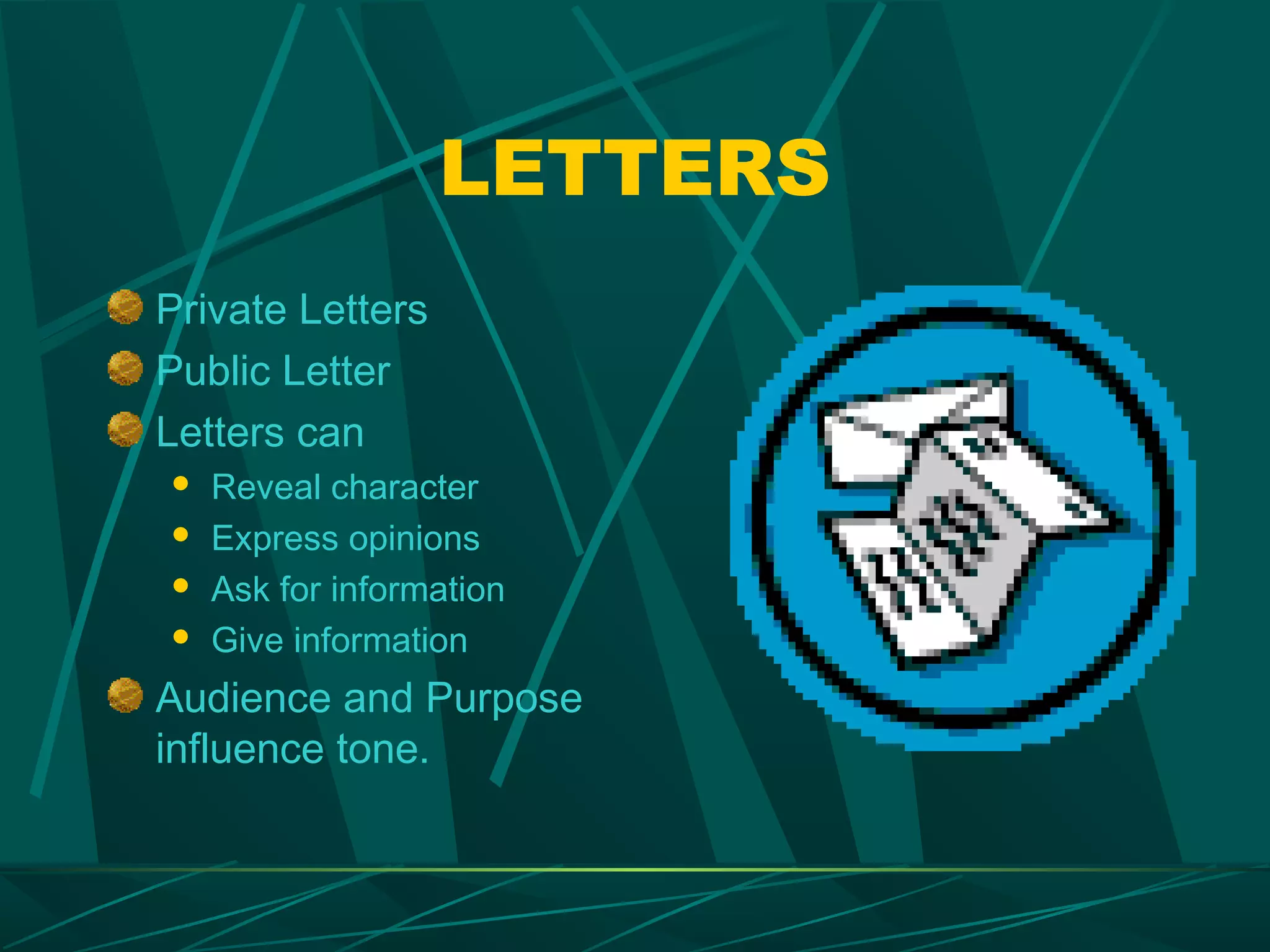 LETTERS
Private Letters
Public Letter
Letters can
   Reveal character
   Express opinions
   Ask for information
   Give information
Audience and Purpose
influence tone.
 
