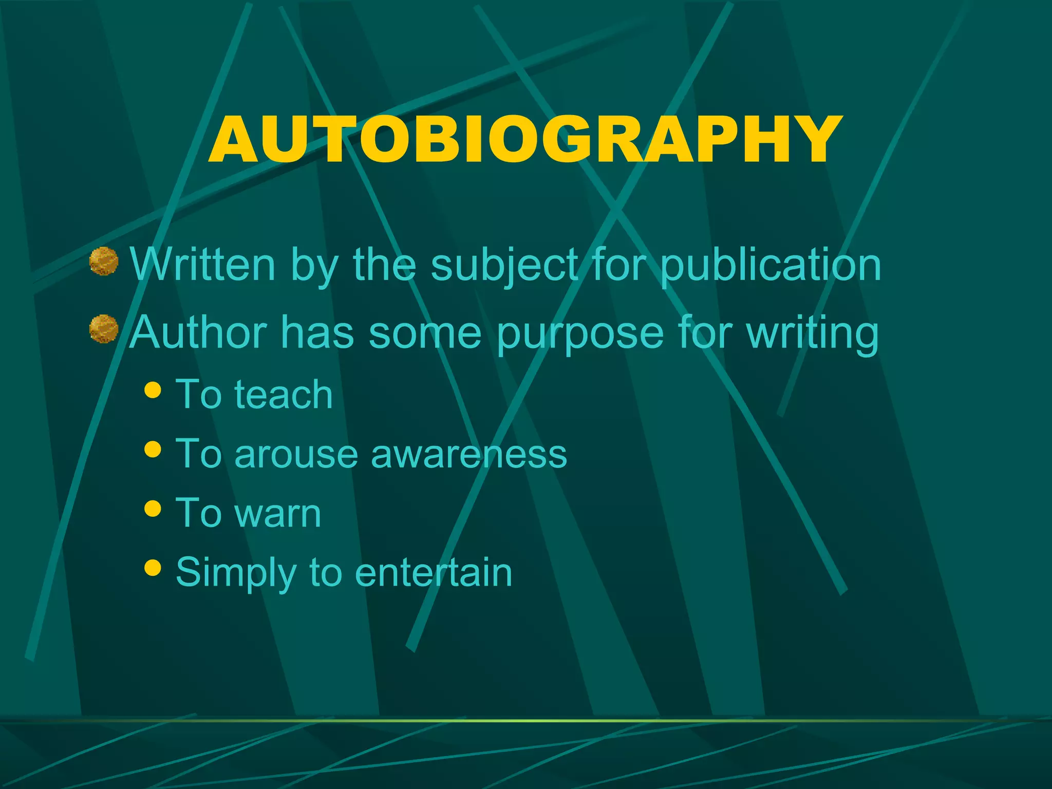 AUTOBIOGRAPHY
Written by the subject for publication
Author has some purpose for writing
 To teach
 To arouse awareness

 To warn

 Simply to entertain
 