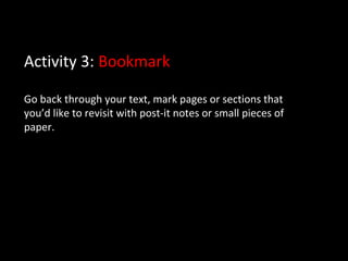 Activity 3: Bookmark
Go back through your text, mark pages or sections that
you’d like to revisit with post-it notes or small pieces of
paper.
 