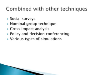  Social surveys
 Nominal group technique
 Cross impact analysis
 Policy and decision conferencing
 Various types of simulations
 