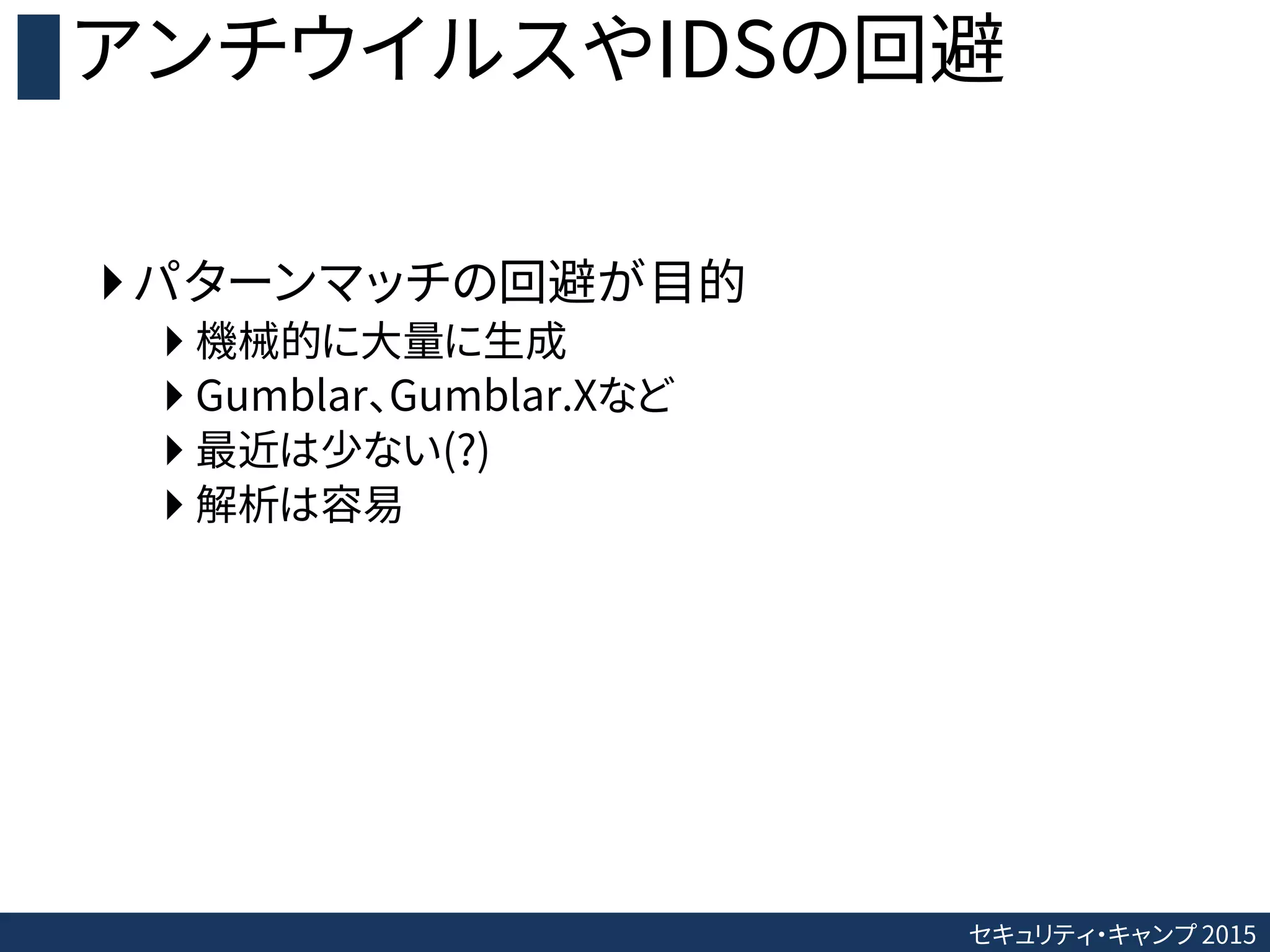 セキュリティ・キャンプ 2015
アンチウイルスやIDSの回避
パターンマッチの回避が目的
 機械的に大量に生成
 Gumblar、Gumblar.Xなど
 最近は少ない(?)
 解析は容易
 