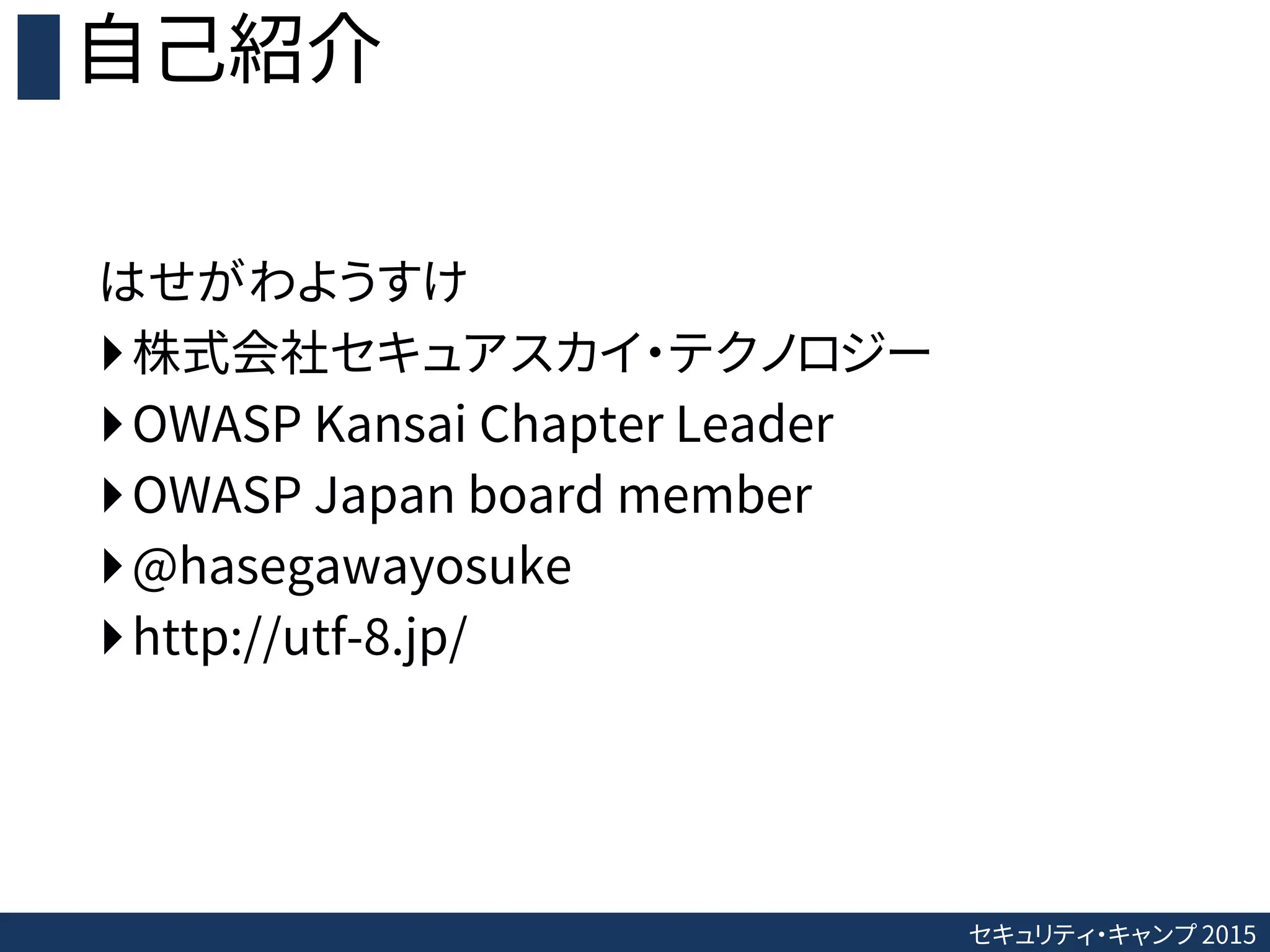 セキュリティ・キャンプ 2015
自己紹介
はせがわようすけ
株式会社セキュアスカイ・テクノロジー
OWASP Kansai Chapter Leader
OWASP Japan board member
@hasegawayosuke
http://utf-8.jp/
 