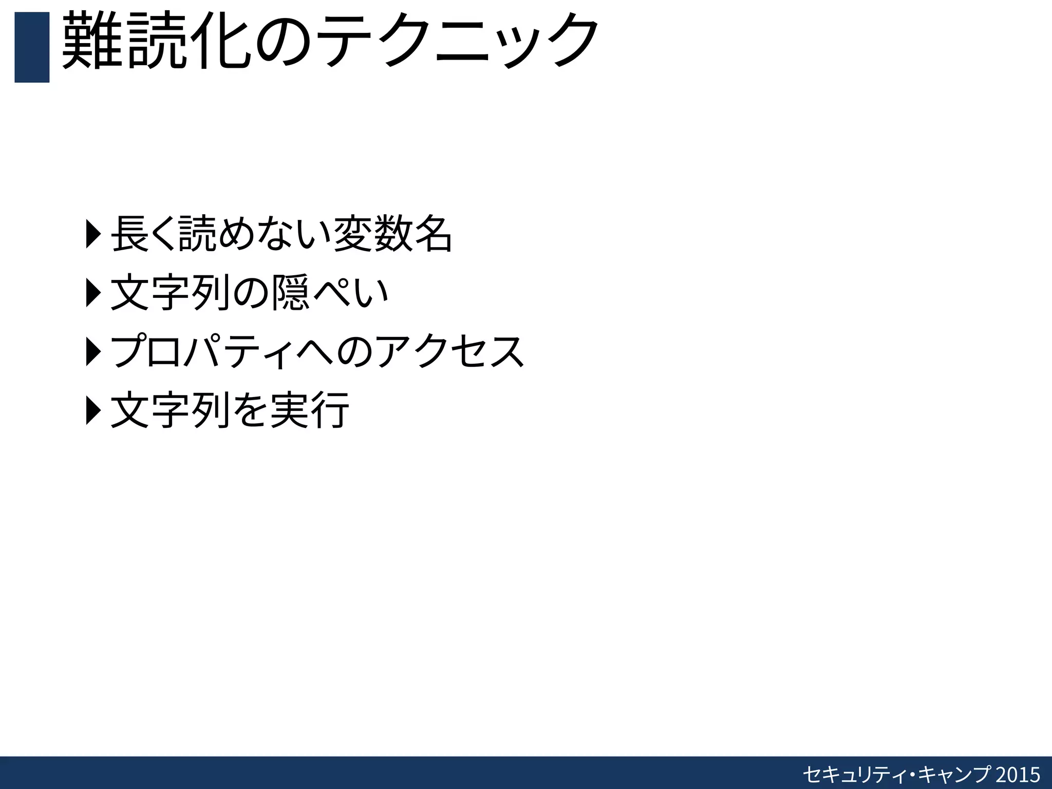 セキュリティ・キャンプ 2015
難読化のテクニック
長く読めない変数名
文字列の隠ぺい
プロパティへのアクセス
文字列を実行
 