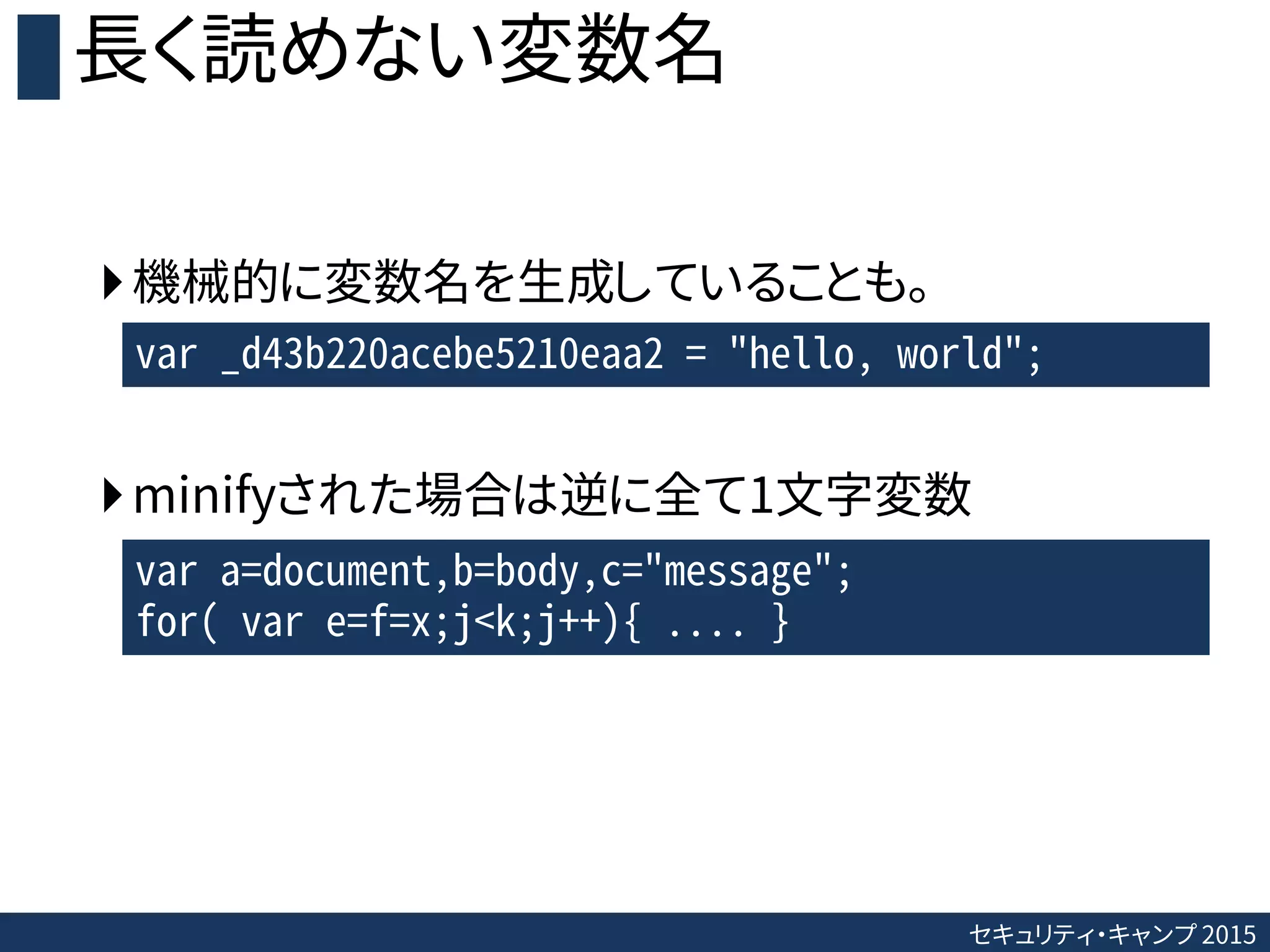 セキュリティ・キャンプ 2015
長く読めない変数名
機械的に変数名を生成していることも。
minifyされた場合は逆に全て1文字変数
var _d43b220acebe5210eaa2 = "hello, world";
var a=document,b=body,c="message";
for( var e=f=x;j<k;j++){ .... }
 