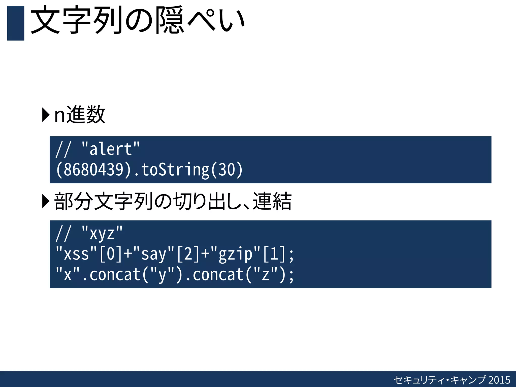 セキュリティ・キャンプ 2015
文字列の隠ぺい
n進数
部分文字列の切り出し、連結
// "alert"
(8680439).toString(30)
// "xyz"
"xss"[0]+"say"[2]+"gzip"[1];
"x".concat("y").concat("z");
 
