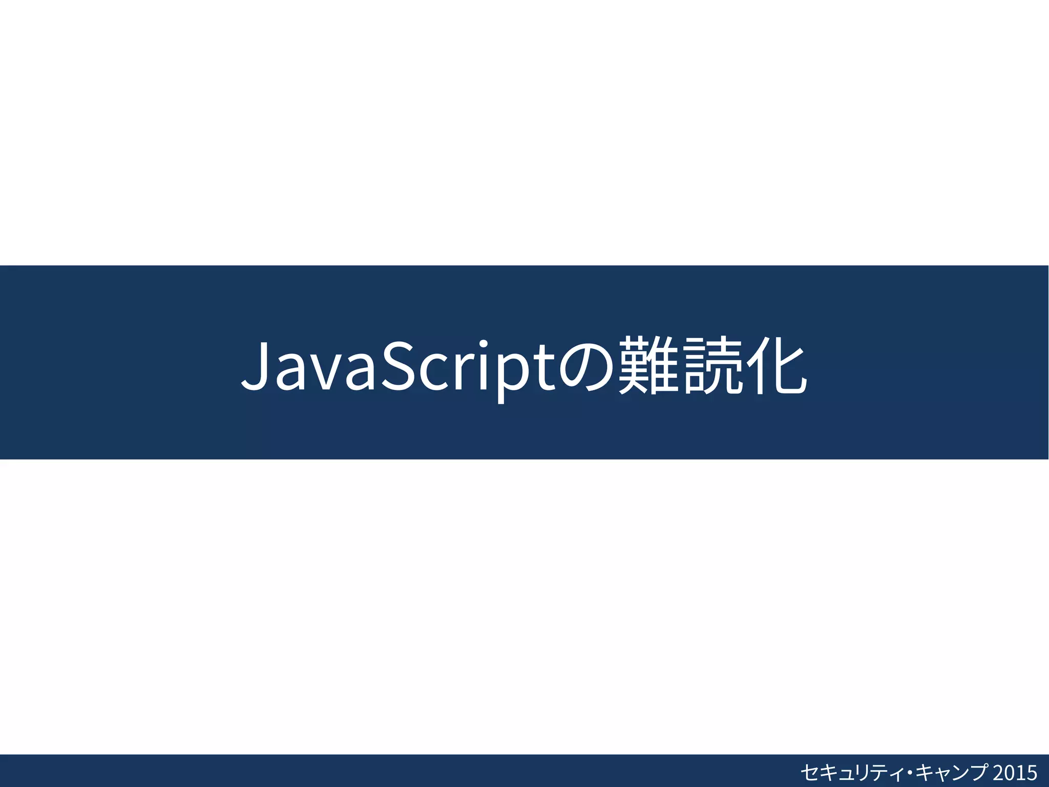 セキュリティ・キャンプ 2015
JavaScriptの難読化
 