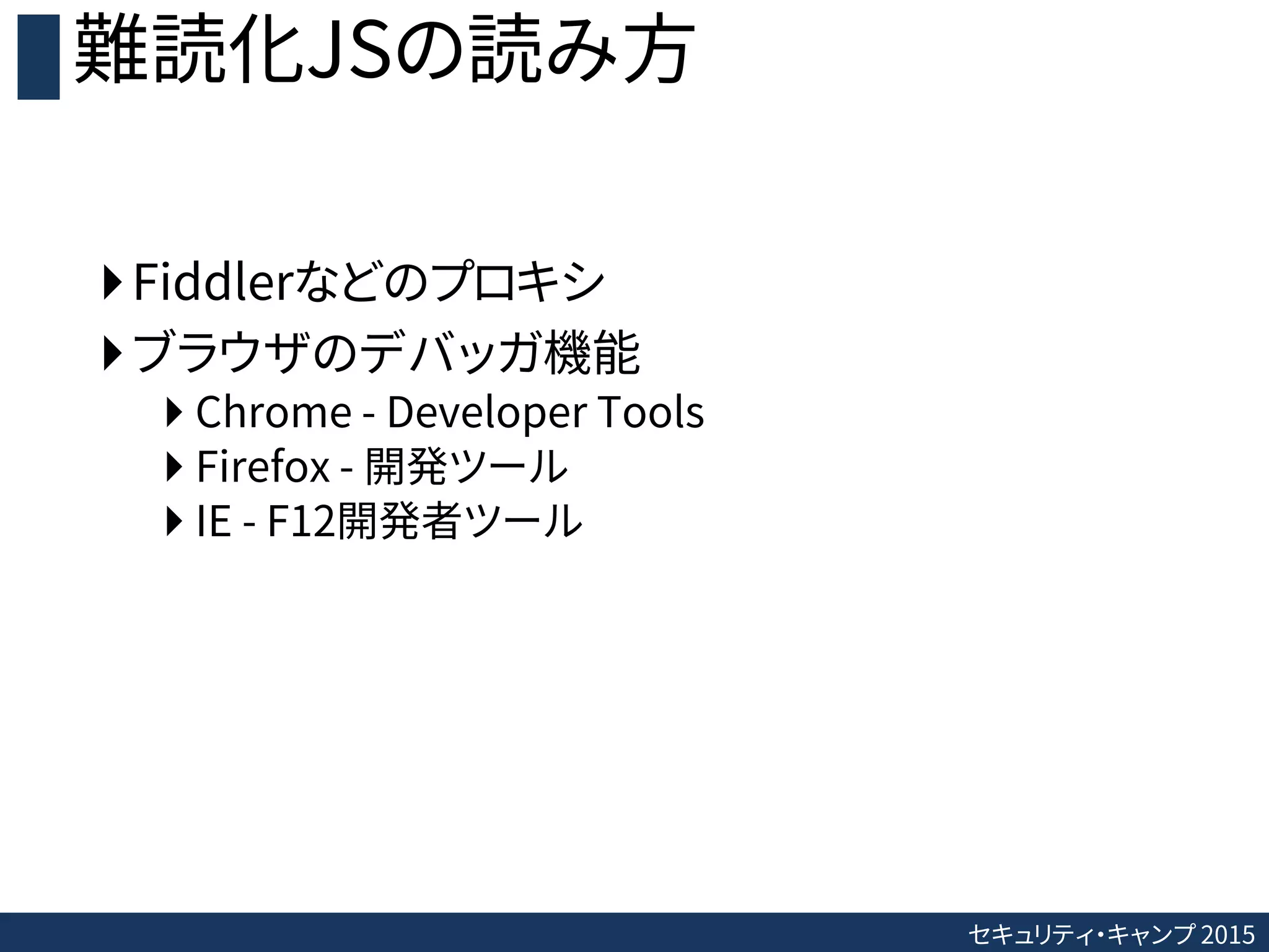 セキュリティ・キャンプ 2015
難読化JSの読み方
Fiddlerなどのプロキシ
ブラウザのデバッガ機能
 Chrome - Developer Tools
 Firefox - 開発ツール
 IE - F12開発者ツール
 