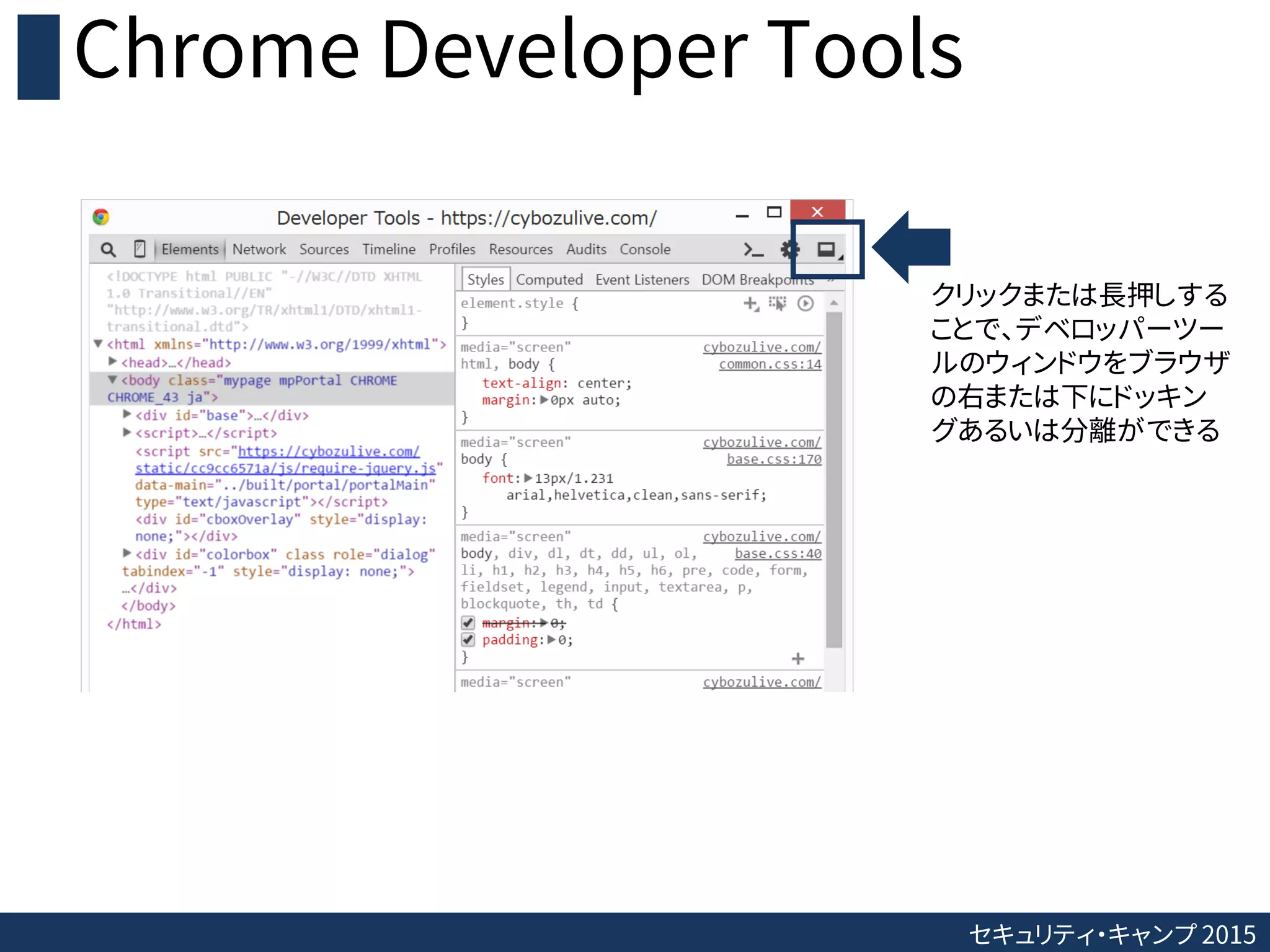 セキュリティ・キャンプ 2015
Chrome Developer Tools
クリックまたは長押しする
ことで、デベロッパーツー
ルのウィンドウをブラウザ
の右または下にドッキン
グあるいは分離ができる
 