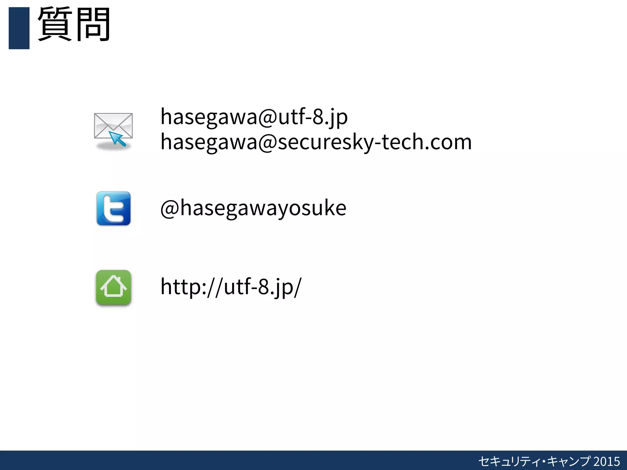 セキュリティ・キャンプ 2015
質問
hasegawa@utf-8.jp
hasegawa@securesky-tech.com
@hasegawayosuke
http://utf-8.jp/
 