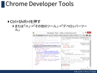 セキュリティ・キャンプ 2015
Chrome Developer Tools
Ctrl+Shift+Iを押す
 または「≡」→「その他のツール」→「デベロッパーツー
ル」
 