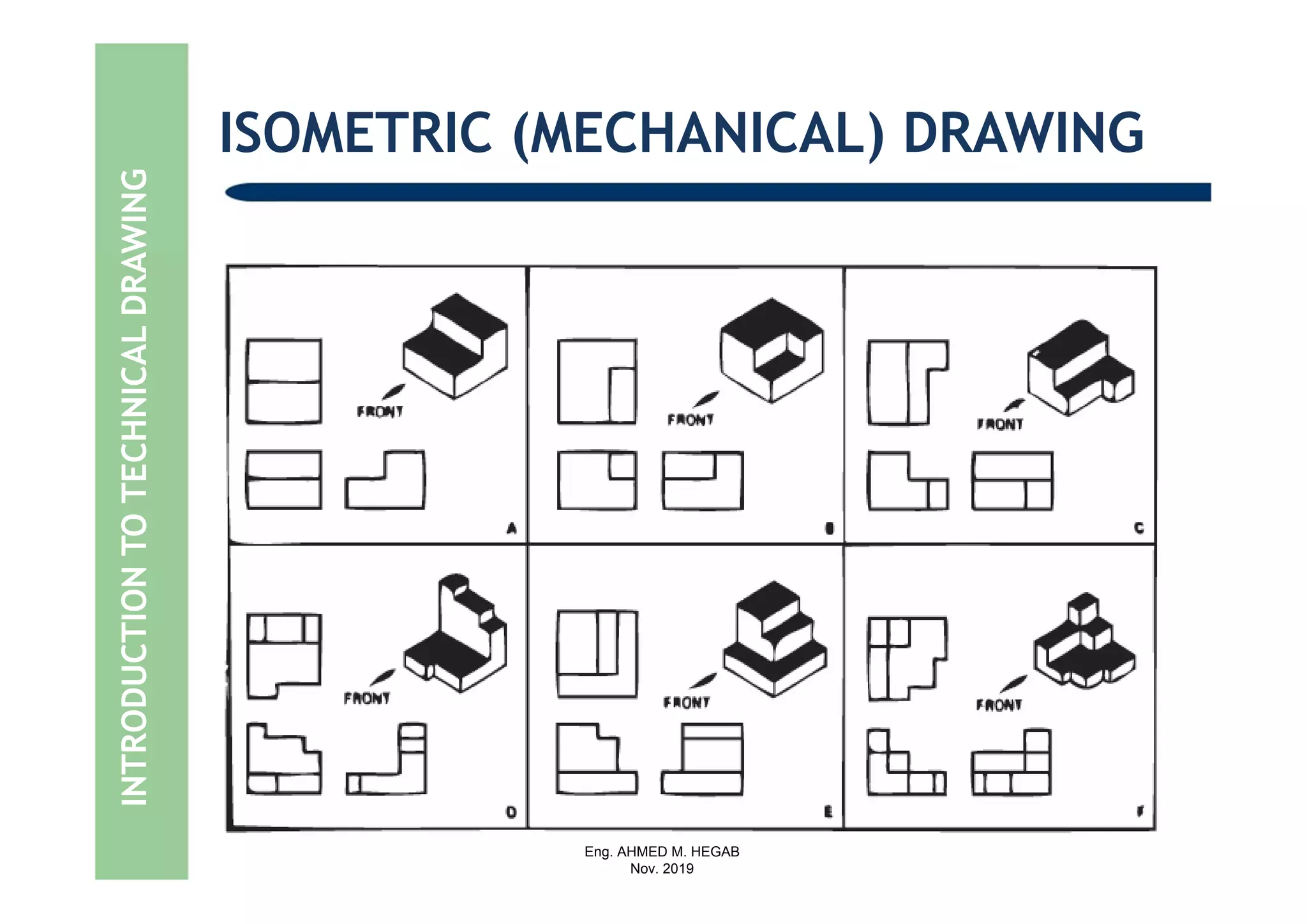 Eng. AHMED M. HEGAB
Nov. 2019
INTRODUCTIONTOTECHNICALDRAWING ISOMETRIC (MECHANICAL) DRAWING
 