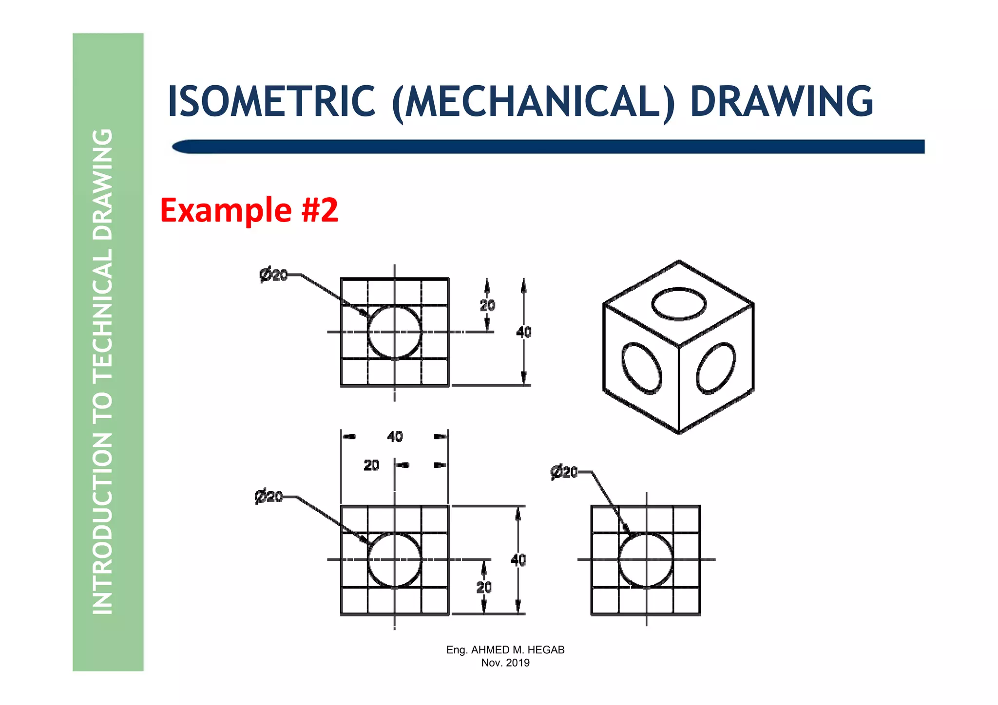 Eng. AHMED M. HEGAB
Nov. 2019
INTRODUCTIONTOTECHNICALDRAWING ISOMETRIC (MECHANICAL) DRAWING
Example #2
 
