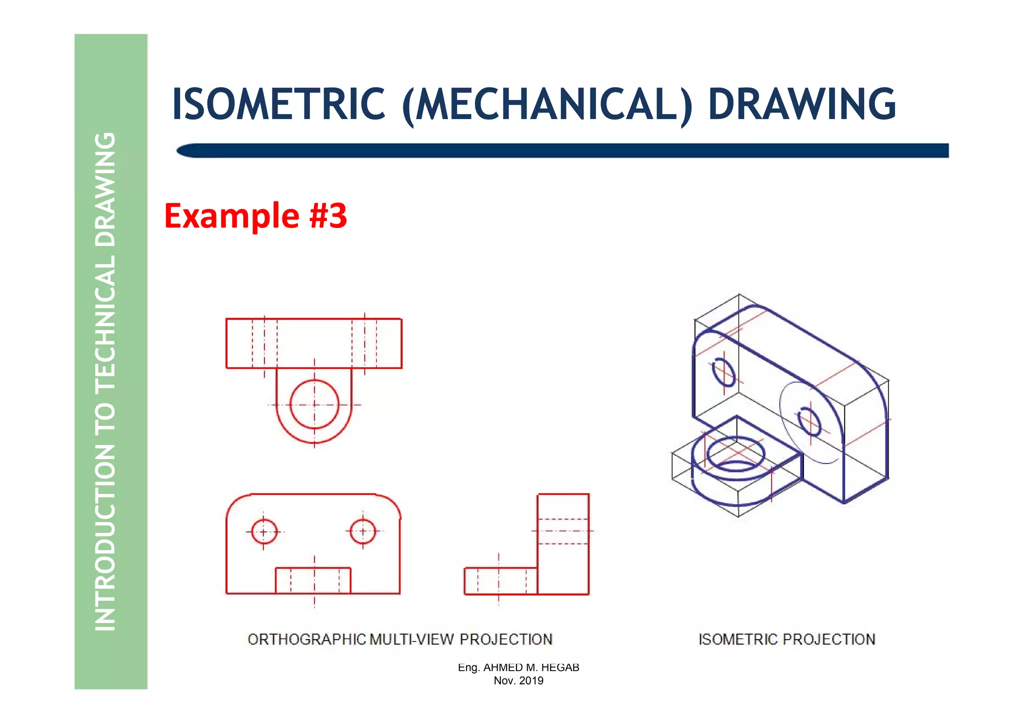 Eng. AHMED M. HEGAB
Nov. 2019
Example #3
INTRODUCTIONTOTECHNICALDRAWING ISOMETRIC (MECHANICAL) DRAWING
 