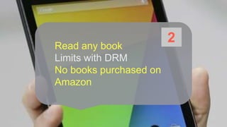 Read any book 
Limits with DRM 
No books purchased on 
Amazon 
2 
 