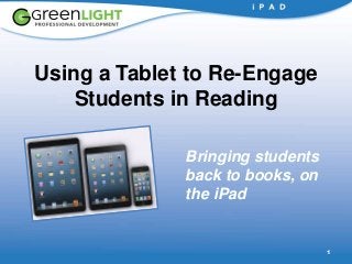 1
Using a Tablet to Re-Engage
Students in Reading
Bringing students
back to books, on
the iPad
 